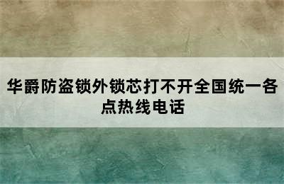 华爵防盗锁外锁芯打不开全国统一各点热线电话