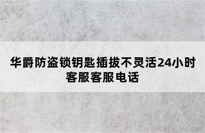 华爵防盗锁钥匙插拔不灵活24小时客服客服电话