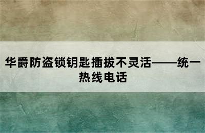 华爵防盗锁钥匙插拔不灵活——统一热线电话