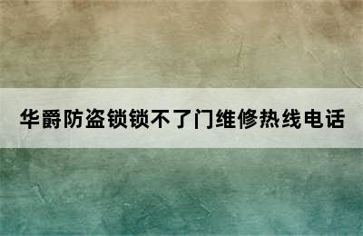 华爵防盗锁锁不了门维修热线电话