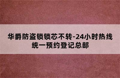 华爵防盗锁锁芯不转-24小时热线统一预约登记总部