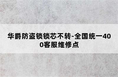 华爵防盗锁锁芯不转-全国统一400客服维修点