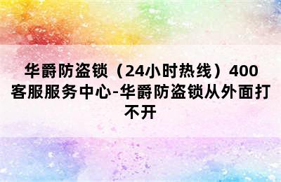 华爵防盗锁（24小时热线）400客服服务中心-华爵防盗锁从外面打不开