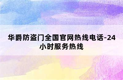 华爵防盗门全国官网热线电话-24小时服务热线