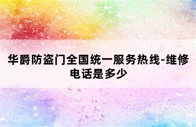 华爵防盗门全国统一服务热线-维修电话是多少