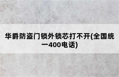 华爵防盗门锁外锁芯打不开(全国统一400电话)