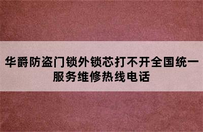 华爵防盗门锁外锁芯打不开全国统一服务维修热线电话