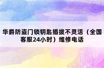 华爵防盗门锁钥匙插拔不灵活（全国客服24小时）维修电话