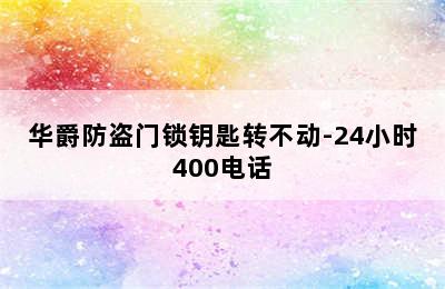 华爵防盗门锁钥匙转不动-24小时400电话