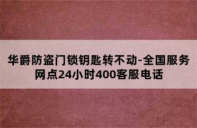 华爵防盗门锁钥匙转不动-全国服务网点24小时400客服电话