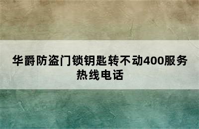 华爵防盗门锁钥匙转不动400服务热线电话