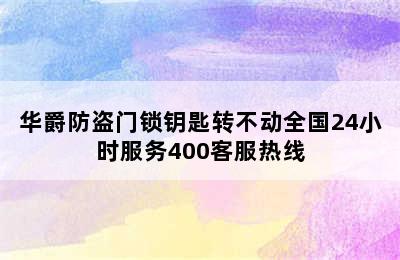 华爵防盗门锁钥匙转不动全国24小时服务400客服热线