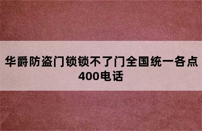 华爵防盗门锁锁不了门全国统一各点400电话