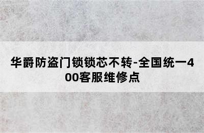 华爵防盗门锁锁芯不转-全国统一400客服维修点