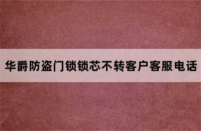 华爵防盗门锁锁芯不转客户客服电话