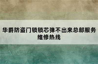 华爵防盗门锁锁芯弹不出来总部服务维修热线