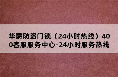 华爵防盗门锁（24小时热线）400客服服务中心-24小时服务热线