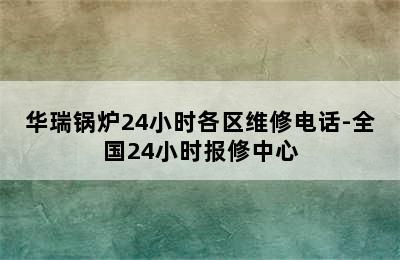 华瑞锅炉24小时各区维修电话-全国24小时报修中心