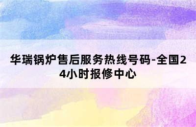 华瑞锅炉售后服务热线号码-全国24小时报修中心