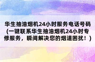 华生抽油烟机24小时服务电话号码(一键联系华生抽油烟机24小时专修服务，瞬间解决您的烟道困扰！)