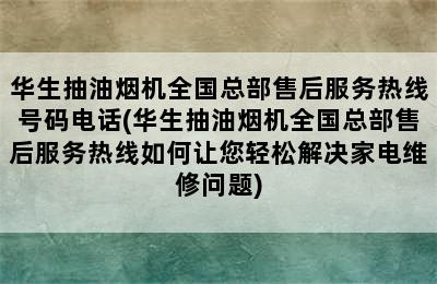 华生抽油烟机全国总部售后服务热线号码电话(华生抽油烟机全国总部售后服务热线如何让您轻松解决家电维修问题)