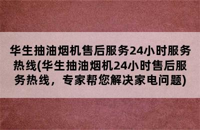 华生抽油烟机售后服务24小时服务热线(华生抽油烟机24小时售后服务热线，专家帮您解决家电问题)