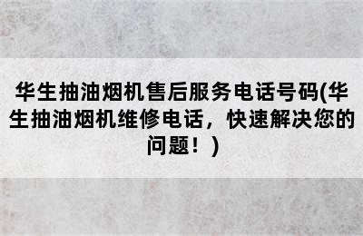 华生抽油烟机售后服务电话号码(华生抽油烟机维修电话，快速解决您的问题！)