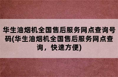 华生油烟机全国售后服务网点查询号码(华生油烟机全国售后服务网点查询，快速方便)