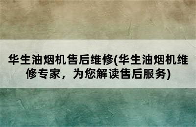 华生油烟机售后维修(华生油烟机维修专家，为您解读售后服务)