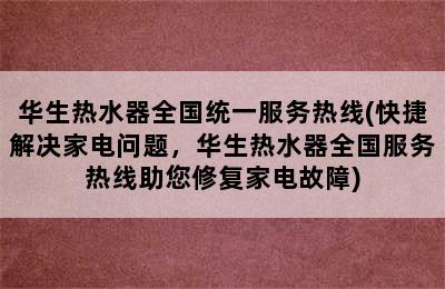 华生热水器全国统一服务热线(快捷解决家电问题，华生热水器全国服务热线助您修复家电故障)