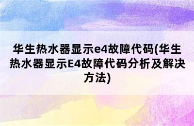 华生热水器显示e4故障代码(华生热水器显示E4故障代码分析及解决方法)