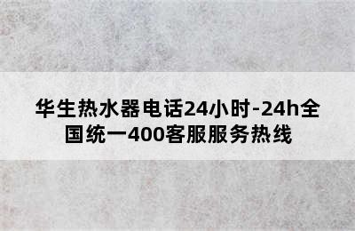 华生热水器电话24小时-24h全国统一400客服服务热线