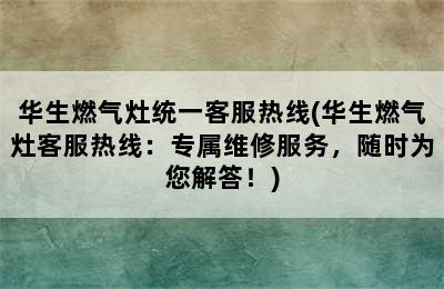 华生燃气灶统一客服热线(华生燃气灶客服热线：专属维修服务，随时为您解答！)