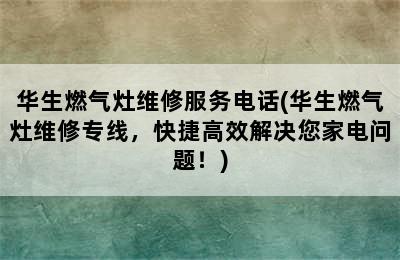 华生燃气灶维修服务电话(华生燃气灶维修专线，快捷高效解决您家电问题！)