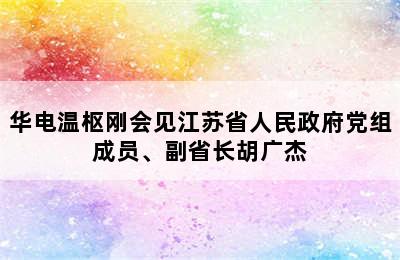 华电温枢刚会见江苏省人民政府党组成员、副省长胡广杰