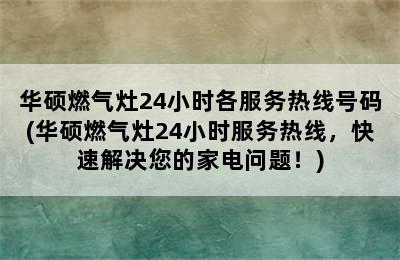 华硕燃气灶24小时各服务热线号码(华硕燃气灶24小时服务热线，快速解决您的家电问题！)