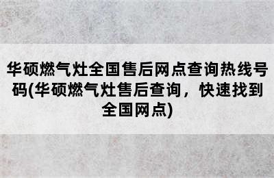 华硕燃气灶全国售后网点查询热线号码(华硕燃气灶售后查询，快速找到全国网点)