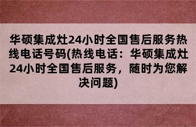 华硕集成灶24小时全国售后服务热线电话号码(热线电话：华硕集成灶24小时全国售后服务，随时为您解决问题)