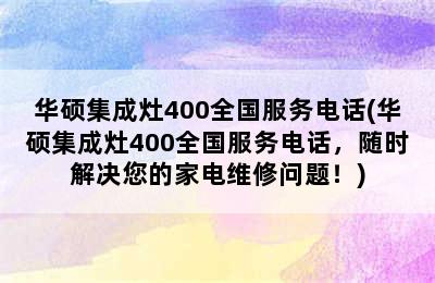 华硕集成灶400全国服务电话(华硕集成灶400全国服务电话，随时解决您的家电维修问题！)