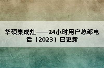 华硕集成灶——24小时用户总部电话（2023）已更新