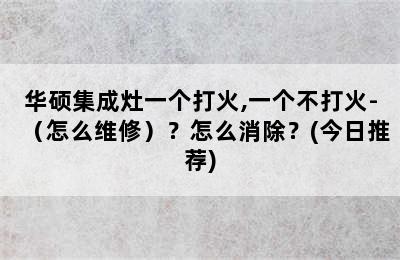 华硕集成灶一个打火,一个不打火-（怎么维修）？怎么消除？(今日推荐)