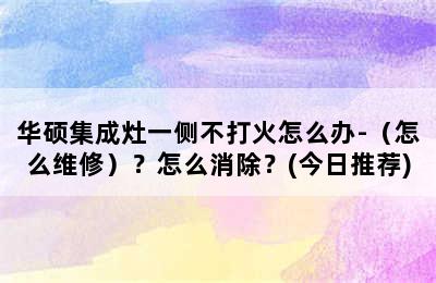 华硕集成灶一侧不打火怎么办-（怎么维修）？怎么消除？(今日推荐)