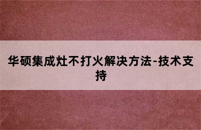 华硕集成灶不打火解决方法-技术支持