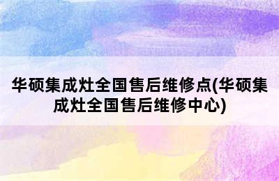 华硕集成灶全国售后维修点(华硕集成灶全国售后维修中心)