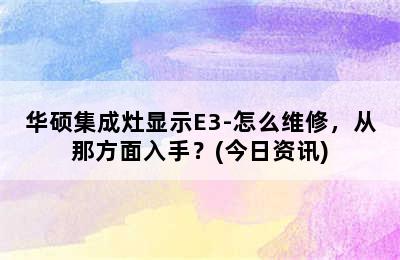 华硕集成灶显示E3-怎么维修，从那方面入手？(今日资讯)