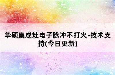 华硕集成灶电子脉冲不打火-技术支持(今日更新)