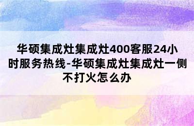 华硕集成灶集成灶400客服24小时服务热线-华硕集成灶集成灶一侧不打火怎么办