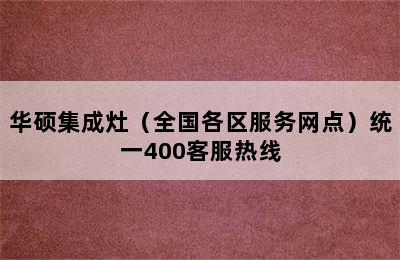 华硕集成灶（全国各区服务网点）统一400客服热线