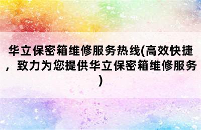 华立保密箱维修服务热线(高效快捷，致力为您提供华立保密箱维修服务)