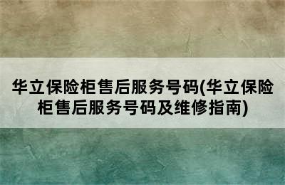 华立保险柜售后服务号码(华立保险柜售后服务号码及维修指南)